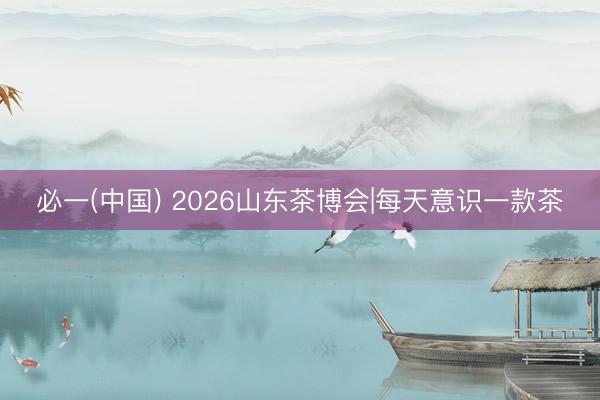 必一(中国) 2026山东茶博会|每天意识一款茶