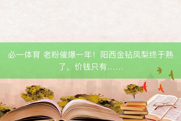必一体育 老粉催爆一年！阳西金钻凤梨终于熟了，价钱只有……