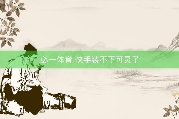 必一体育 快手装不下可灵了