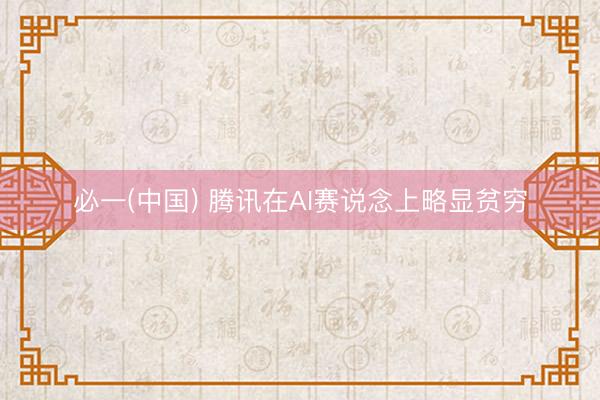 必一(中国) 腾讯在AI赛说念上略显贫穷