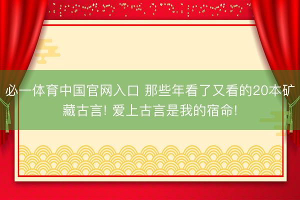必一体育中国官网入口 那些年看了又看的20本矿藏古言! 爱上古言是我的宿命!