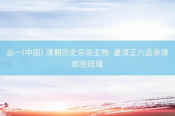 必一(中国) 清朝历史东谈主物: 皇清正六品承德郎张廷瓘