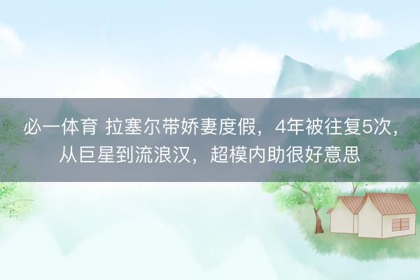 必一体育 拉塞尔带娇妻度假，4年被往复5次，从巨星到流浪汉，超模内助很好意思