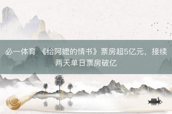 必一体育 《给阿嬷的情书》票房超5亿元，接续两天单日票房破亿