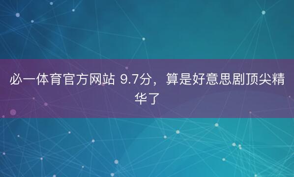 必一体育官方网站 9.7分,算是好意思剧顶尖精华了