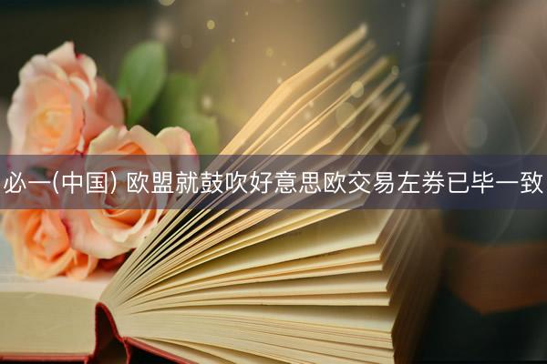 必一(中国) 欧盟就鼓吹好意思欧交易左券已毕一致