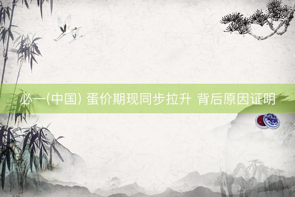 必一(中国) 蛋价期现同步拉升 背后原因证明