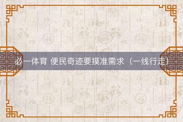 必一体育 便民奇迹要摸准需求(一线行走)