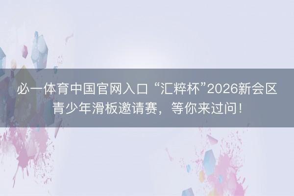 必一体育中国官网入口 “汇粹杯”2026新会区青少年滑板邀请赛，<a href=