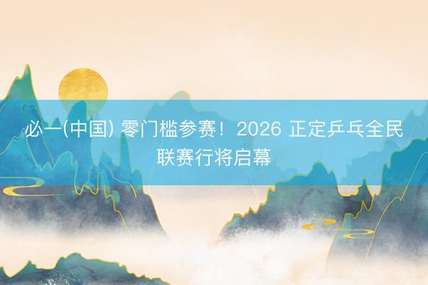 必一(中国) 零门槛参赛！2026 正定乒乓全民联赛行将启幕