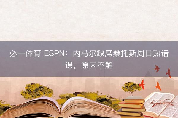 必一体育 ESPN：内马尔缺席桑托斯周日熟谙课，原因不解