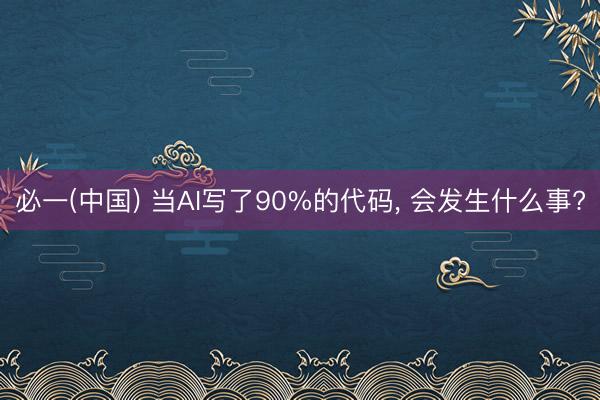 必一(中国) 当AI写了90%的代码， 会发生什么事?