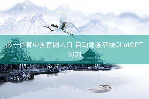 必一体育中国官网入口 自动驾驶恭候ChatGPT时刻