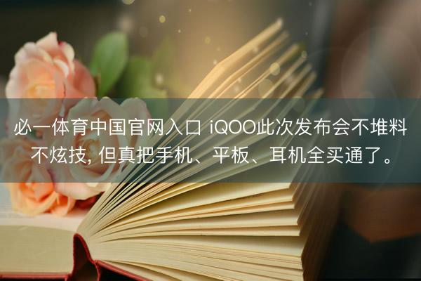 必一体育中国官网入口 iQOO此次发布会不堆料不炫技， 但真把手机、平板、耳机全买通了。