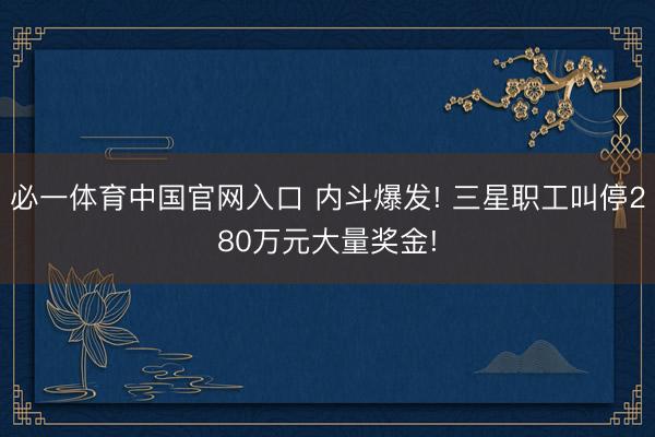 必一体育中国官网入口 内斗爆发! 三星职工叫停280万元大量奖金!