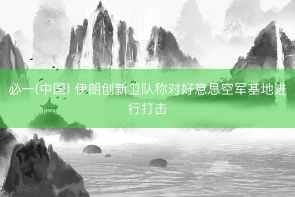必一(中国) 伊朗创新卫队称对好意思空军基地进行打击