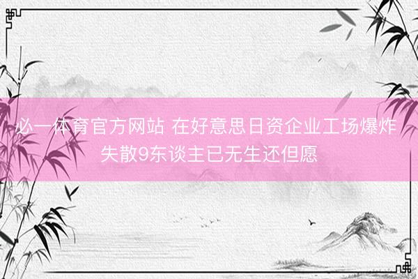 必一体育官方网站 在好意思日资企业工场爆炸 失散9东谈主已无生还但愿