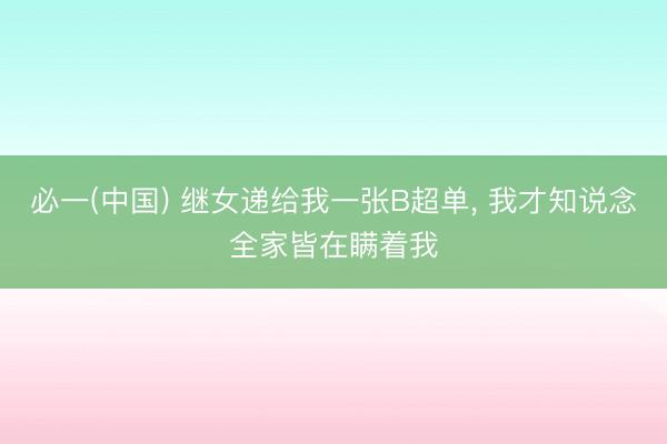 必一(中国) 继女递给我一张B超单， 我才知说念全家皆在瞒着我