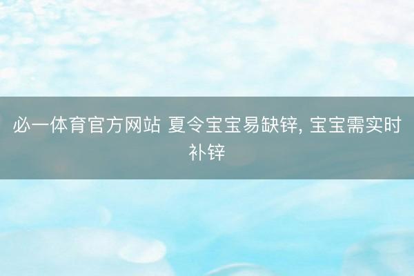必一体育官方网站 夏令宝宝易缺锌， 宝宝需实时补锌