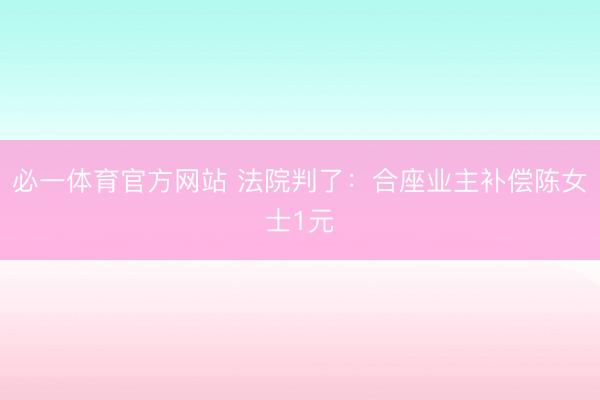 必一体育官方网站 法院判了：合座业主补偿陈女士1元