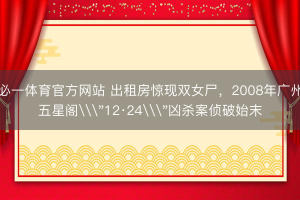 必一体育官方网站 出租房惊现双女尸,2008年广州五星阁\