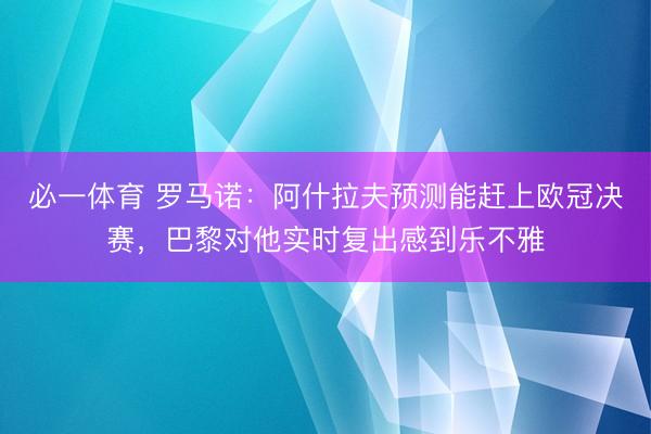 必一体育 罗马诺：阿什拉夫预测能赶上欧冠决赛，巴黎对他实时复出感到乐不雅