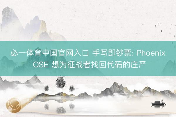 必一体育中国官网入口 手写即钞票: Phoenix OSE 想为征战者找回代码的庄严