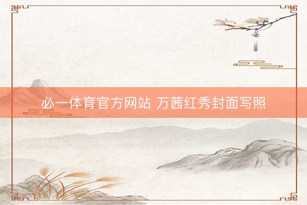 必一体育官方网站 万茜红秀封面写照