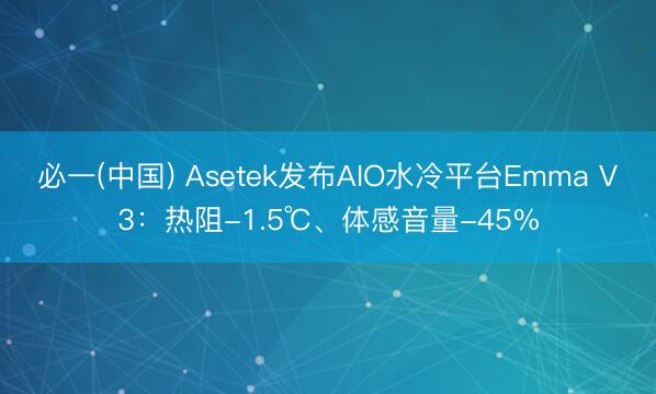 必一(中国) Asetek发布AIO水冷平台Emma V3:热阻-1.5℃、体感音量-45%