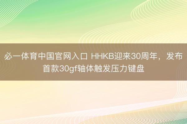 必一体育中国官网入口 HHKB迎来30周年，发布首款30gf轴体触发压力键盘