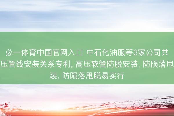 必一体育中国官网入口 中石化油服等3家公司共同获取高压管线安装关系专利， 高压软管防脱安装， 防陨落甩脱易实行