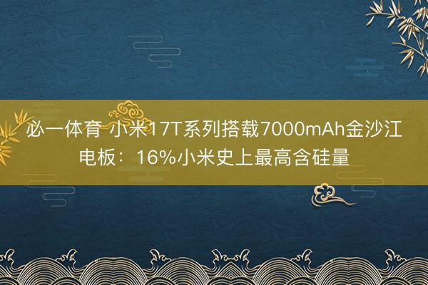 必一体育 小米17T系列搭载7000mAh金沙江电板：16%小米史上最高含硅量