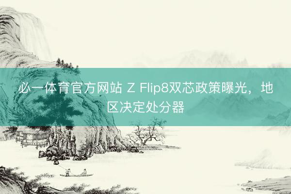 必一体育官方网站 Z Flip8双芯政策曝光，地区决定处分器