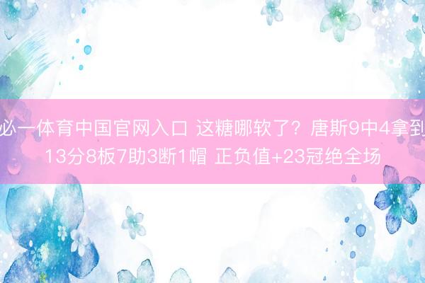 必一体育中国官网入口 这糖哪软了？唐斯9中4拿到13分8板7助3断1帽 正负值+23冠绝全场