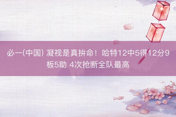 必一(中国) 凝视是真拚命!哈特12中5得12分9板5助 4次抢断全队最高