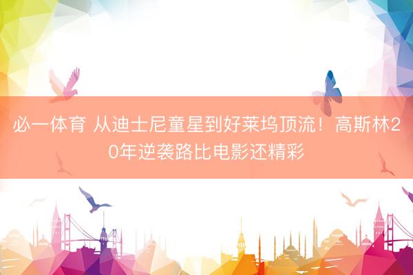 必一体育 从迪士尼童星到好莱坞顶流！高斯林20年逆袭路比电影还精彩