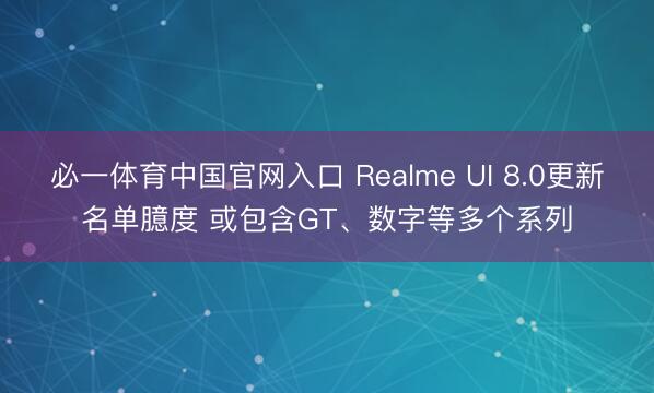 必一体育中国官网入口 Realme UI 8.0更新名单臆度 或包含GT、数字等多个系列