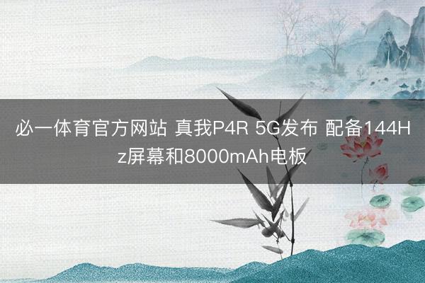 必一体育官方网站 真我P4R 5G发布 配备144Hz屏幕和8000mAh电板