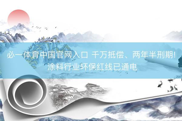 必一体育中国官网入口 千万抵偿、两年半刑期! 涂料行业环保红线已通电