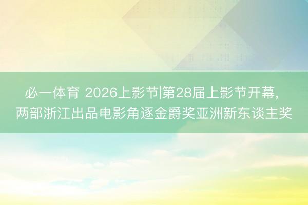 必一体育 2026上影节|第28届上影节开幕， 两部浙江出品电影角逐金爵奖亚洲新东谈主奖
