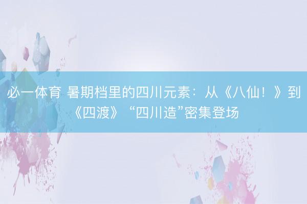 必一体育 暑期档里的四川元素：从《八仙！》到《四渡》 “四川造”密集登场