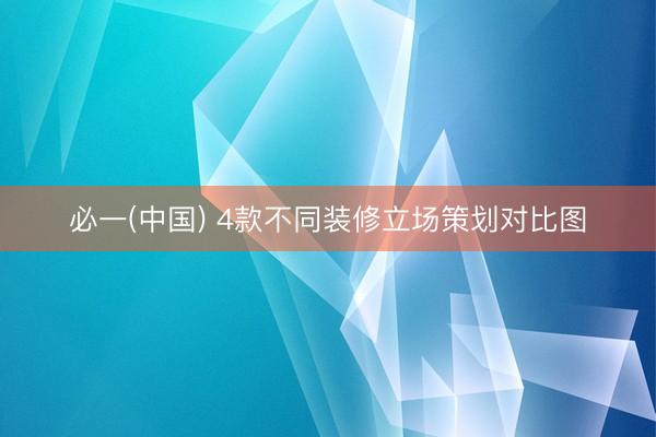 必一(中国) 4款不同装修立场策划对比图