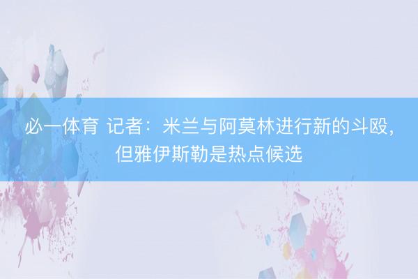 必一体育 记者：米兰与阿莫林进行新的斗殴，但雅伊斯勒是热点候选