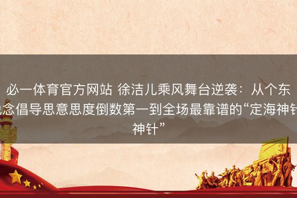 必一体育官方网站 徐洁儿乘风舞台逆袭:从个东说念倡导思意思度倒数第一到全场最靠谱的“定海神针”
