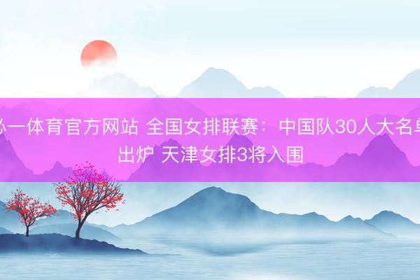 必一体育官方网站 全国女排联赛：中国队30人大名单出炉 天津女排3将入围