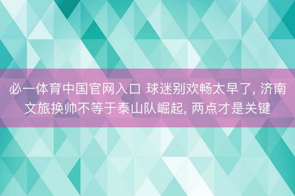 必一体育中国官网入口 球迷别欢畅太早了, 济南文旅换帅不等于泰山队崛起, 两点才是关键