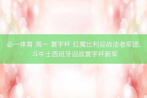 必一体育 周一 寰宇杯 红魔比利迎战法老军团， 斗牛士西班牙迎战寰宇杯新军