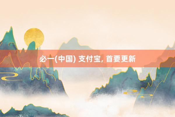 必一(中国) 支付宝， 首要更新