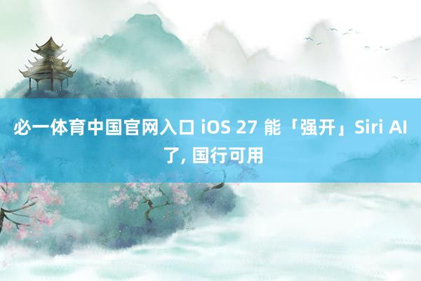 必一体育中国官网入口 iOS 27 能「强开」Siri AI 了， 国行可用