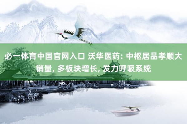 必一体育中国官网入口 沃华医药: 中枢居品孝顺大销量， 多板块增长， 发力呼吸系统
